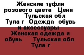 Женские туфли розового цвета › Цена ­ 250 - Тульская обл., Тула г. Одежда, обувь и аксессуары » Женская одежда и обувь   . Тульская обл.,Тула г.